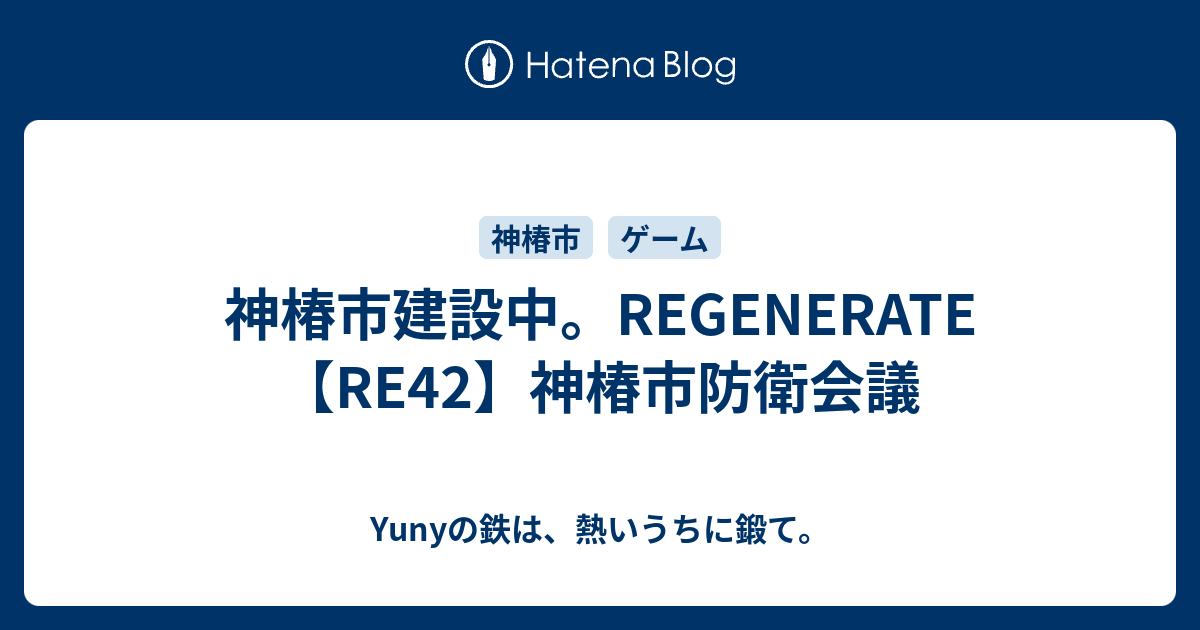 神椿市建設中。REGENERATE【RE42】神椿市防衛会議 - Yunyの鉄は、熱いうちに鍛て。