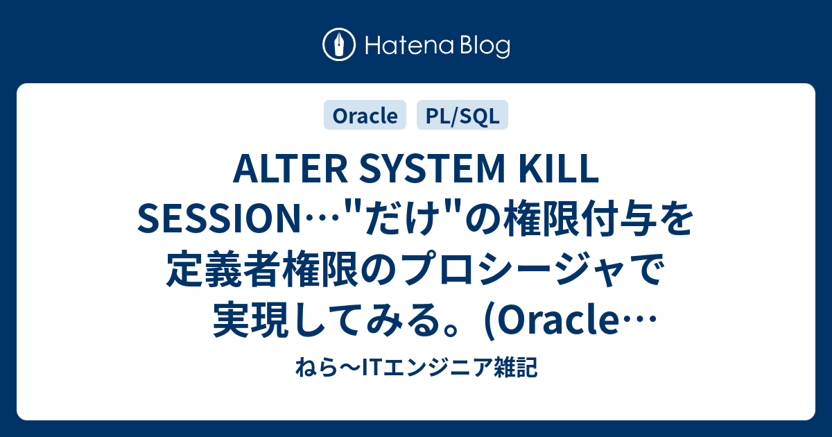 Alter System Kill Session だけ の権限付与を定義者権限のプロシージャで実現してみる Oracle Database ねら Itエンジニア雑記