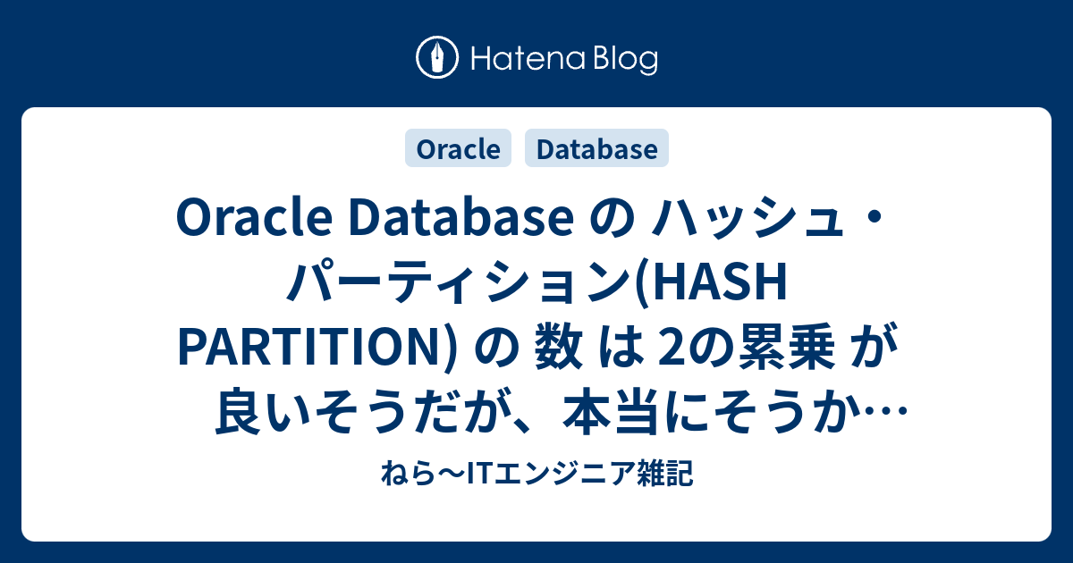 Oracle Database の ハッシュ パーティション Hash Partition の 数 は 2の累乗 が良いそうだが 本当にそうか検証してみる ねら Itエンジニア雑記