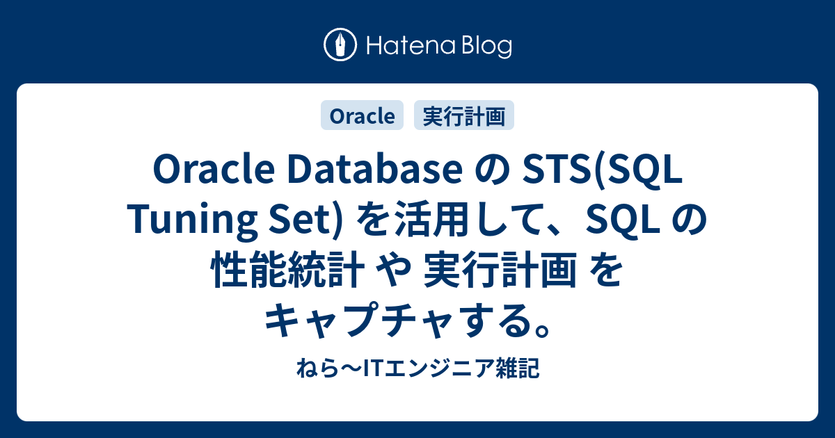 Oracle Database の STS(SQL Tuning Set) を活用して、SQL の 性能統計 や 実行計画 を キャプチャする ...