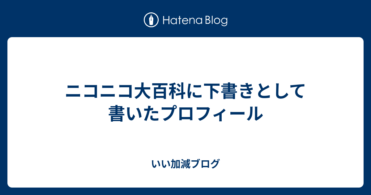 ニコニコ大百科に下書きとして書いたプロフィール いい加減ブログ