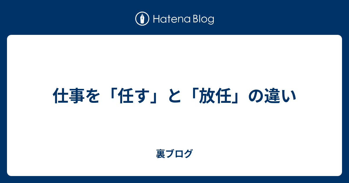 仕事を「任す」と「放任」の違い - 裏ブログ