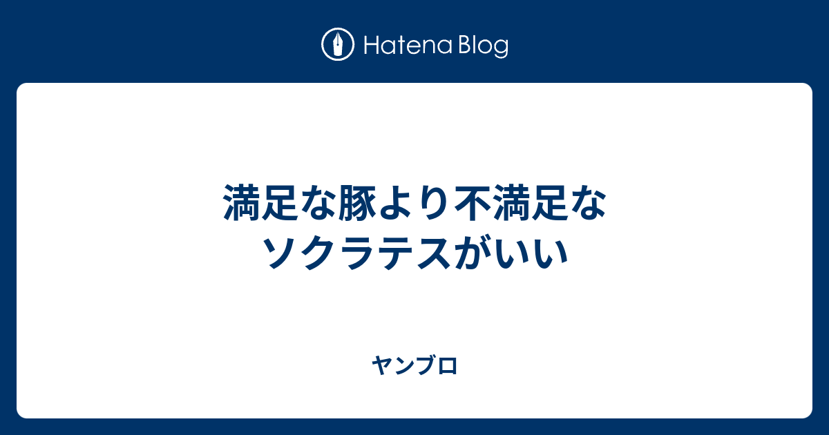 満足な豚より不満足なソクラテスがいい ヤンブロ