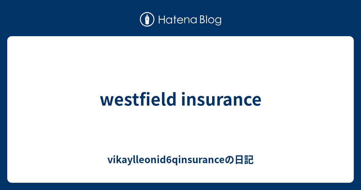 westfield insurance vikaylleonid6qinsuranceの日記