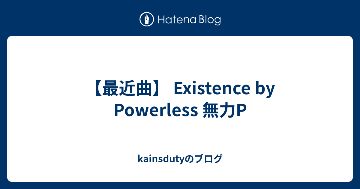 最近曲 Existence By Powerless 無力p Kainsdutyのブログ