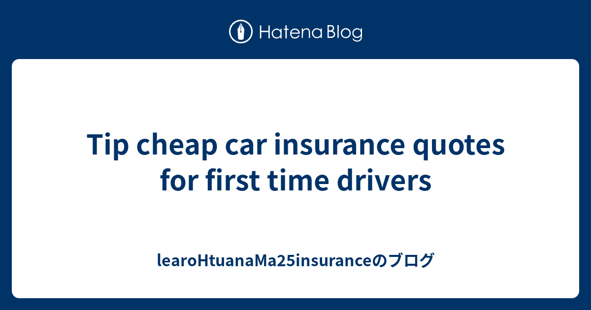 Tip cheap car insurance quotes for first time drivers