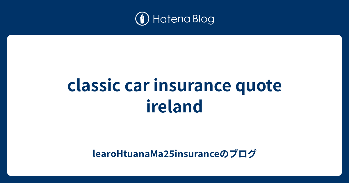classic car insurance quote ireland - learoHtuanaMa25insuranceのブログ
