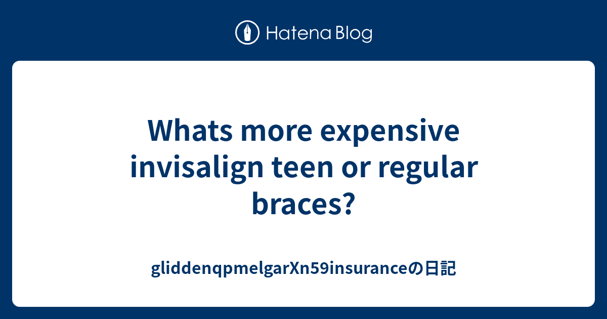 Whats more expensive invisalign teen or regular braces