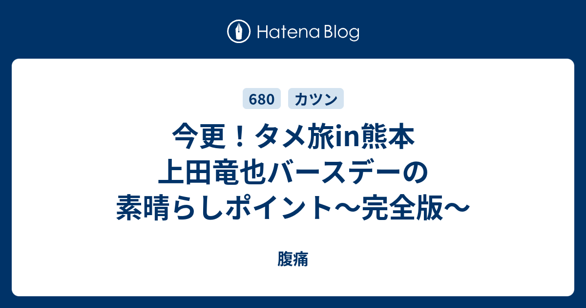 今更 タメ旅in熊本 上田竜也バースデーの素晴らしポイント 完全版 腹痛