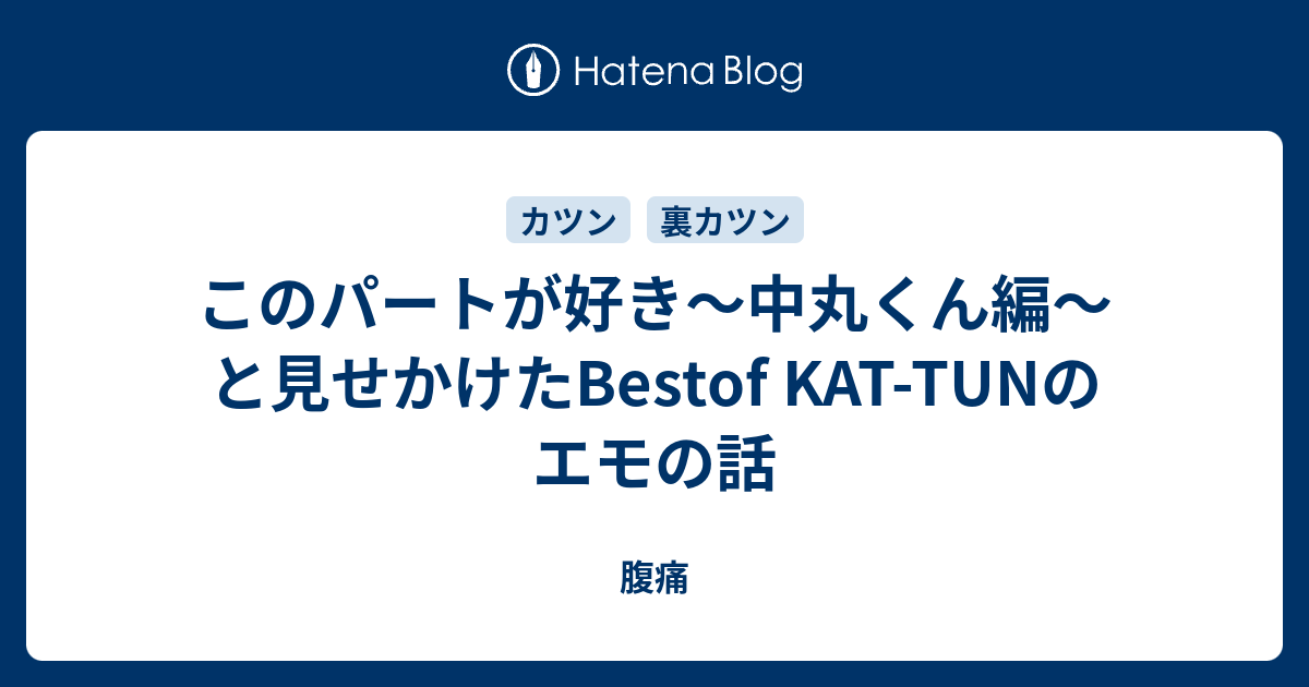 このパートが好き 中丸くん編 と見せかけたbestof Kat Tunのエモの話 腹痛