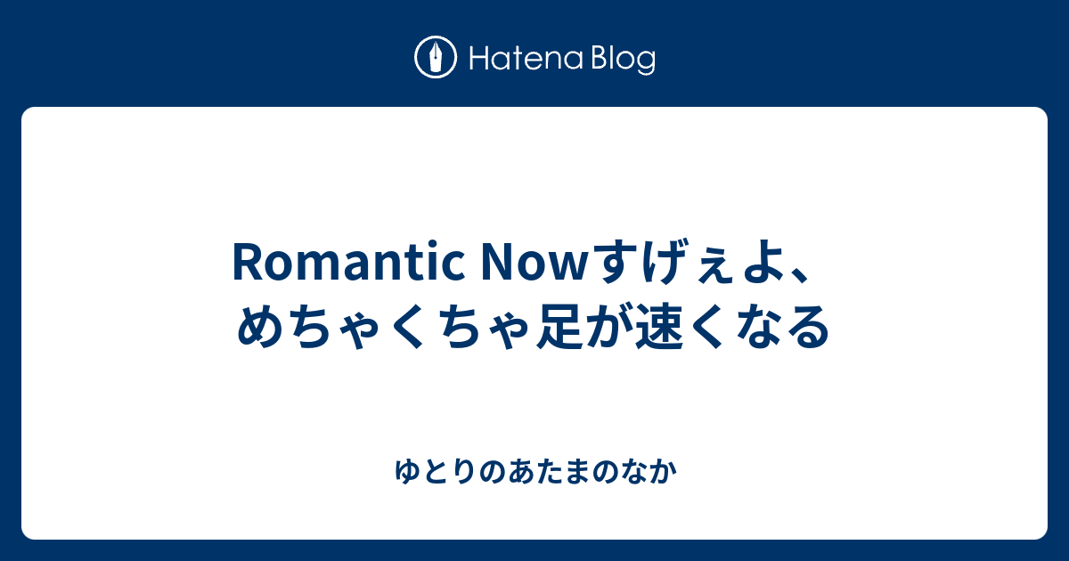 Romantic Nowすげぇよ めちゃくちゃ足が速くなる ゆとりのあたまのなか