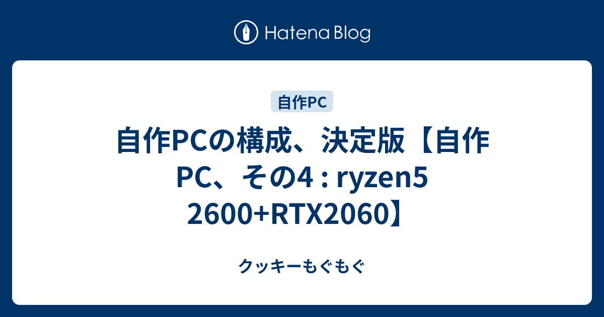 自作pcの構成 決定版 自作pc その4 Ryzen5 2600 Rtx2060 クッキーもぐもぐ