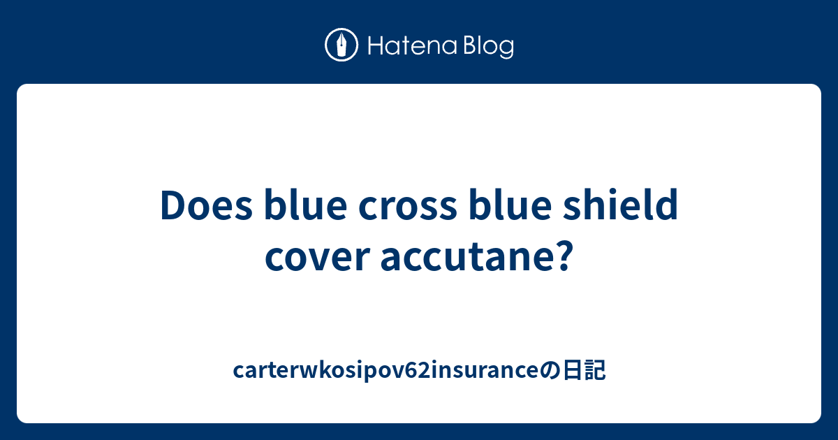 Does blue cross blue shield cover accutane? carterwkosipov62insuranceの日記