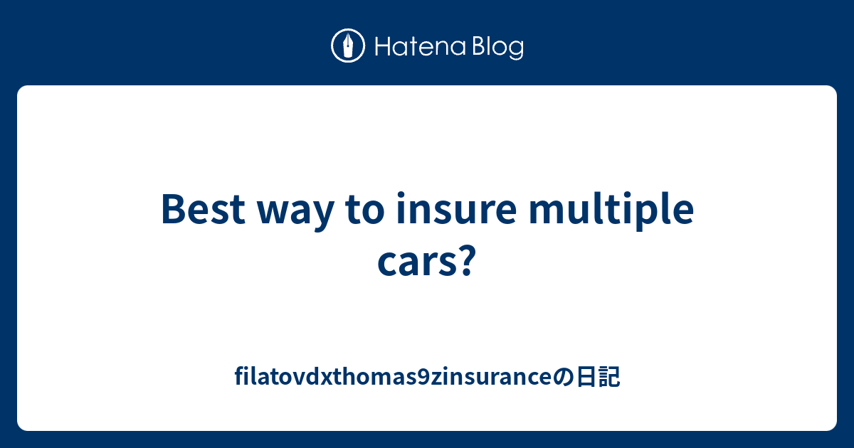 Best way to insure multiple cars? filatovdxthomas9zinsuranceの日記