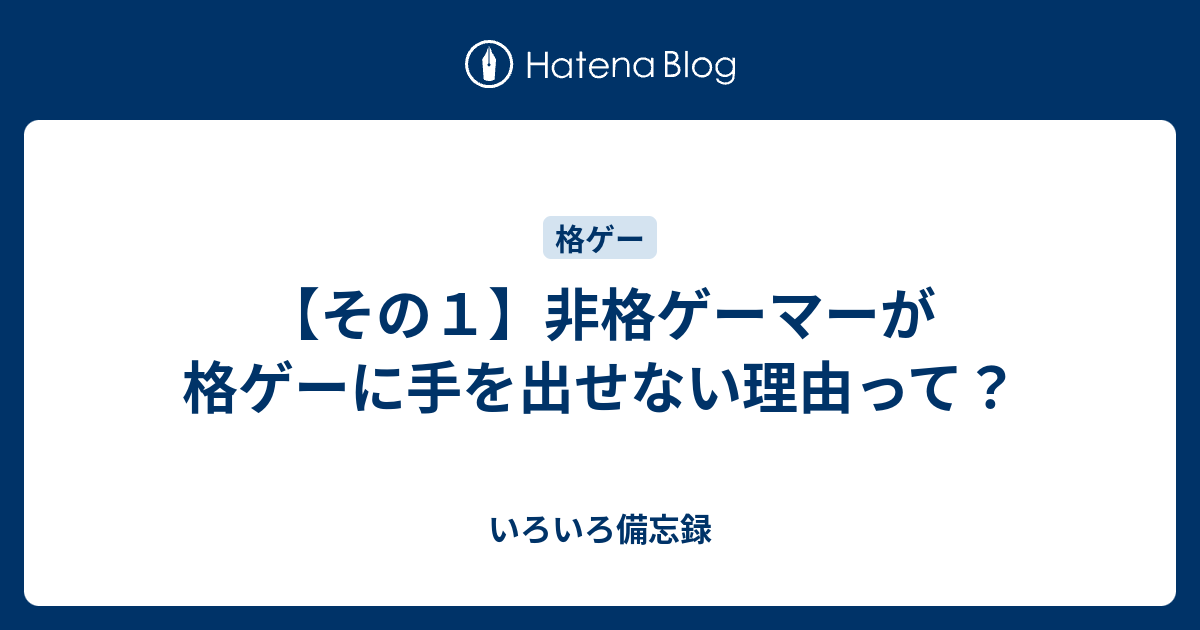 その１ 非格ゲーマーが格ゲーに手を出せない理由って いろいろ備忘録