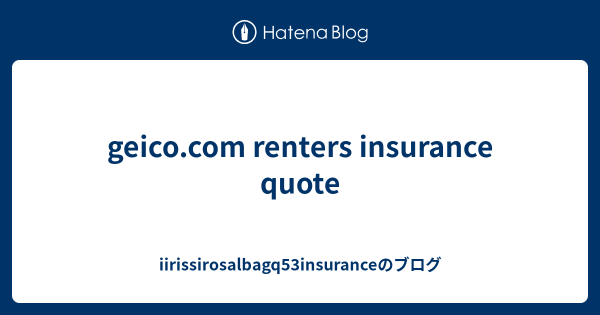 geico.com renters insurance quote - iirissirosalbagq53insuranceのブログ