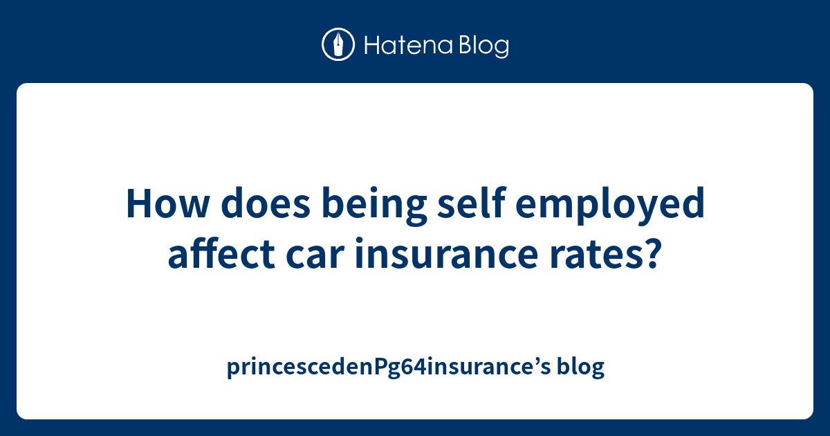 How Does Being Self Employed Affect Car Insurance Rates 
