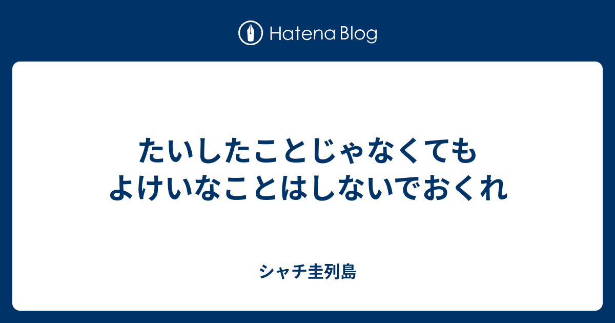 たいしたことじゃなくてもよけいなことはしないでおくれ - シャチ圭列島