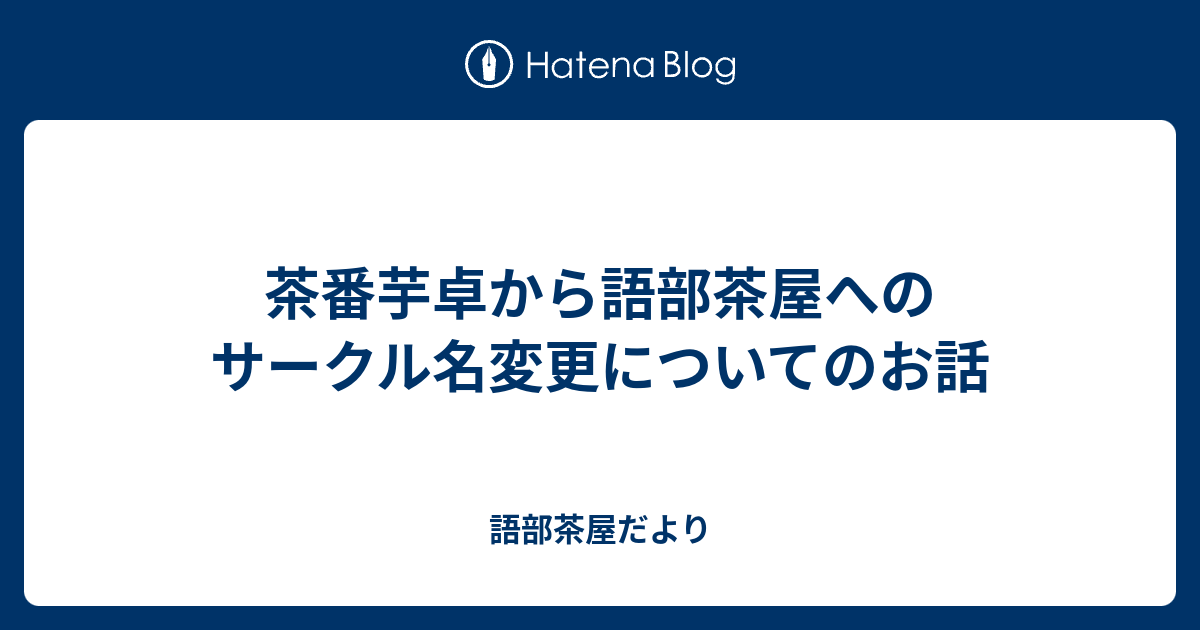 茶番芋卓から語部茶屋へのサークル名変更についてのお話 語部茶屋だより