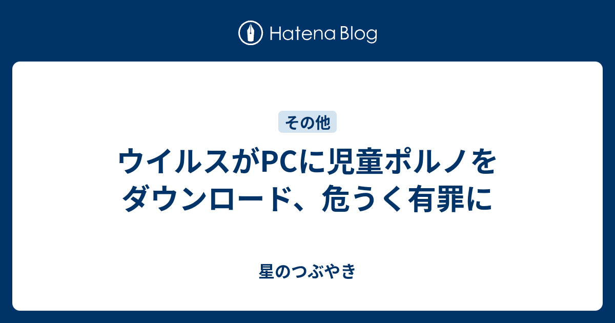 ウイルスがpcに児童ポルノをダウンロード 危うく有罪に 星のつぶやき