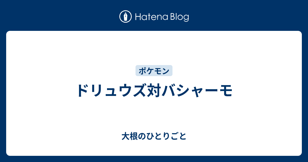 ドリュウズ対バシャーモ 大根のひとりごと