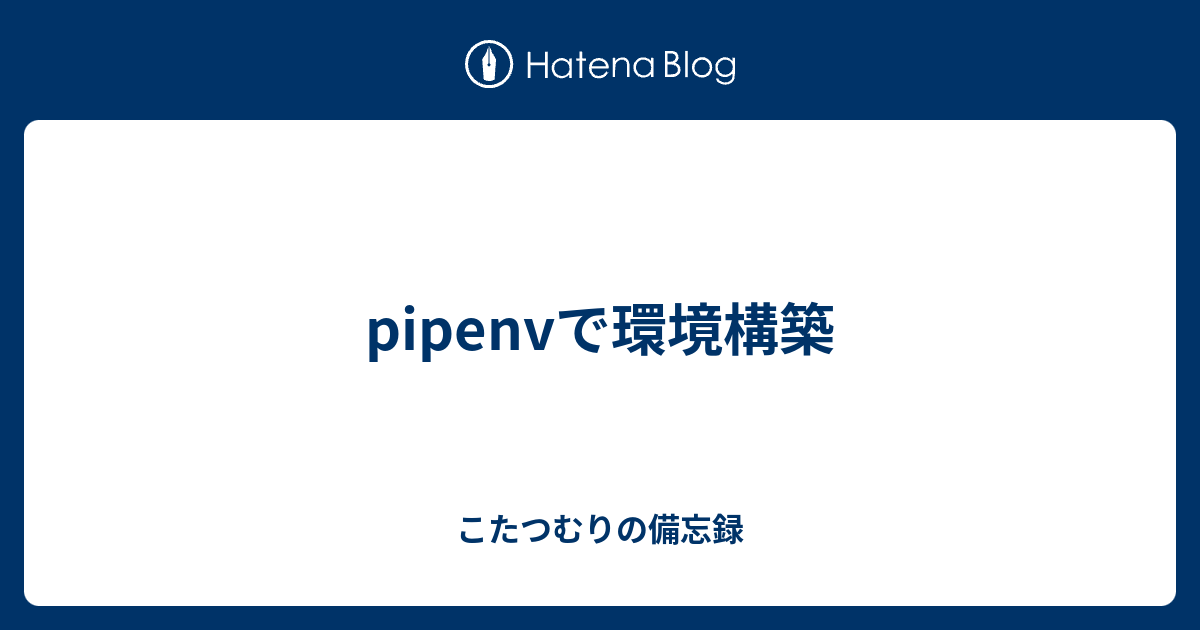 Pipenvで環境構築 こたつむりの備忘録