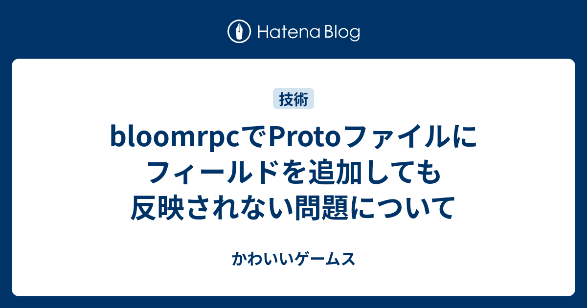 bloomrpcでProtoファイルにフィールドを追加しても反映されない問題について - かわいいゲームス