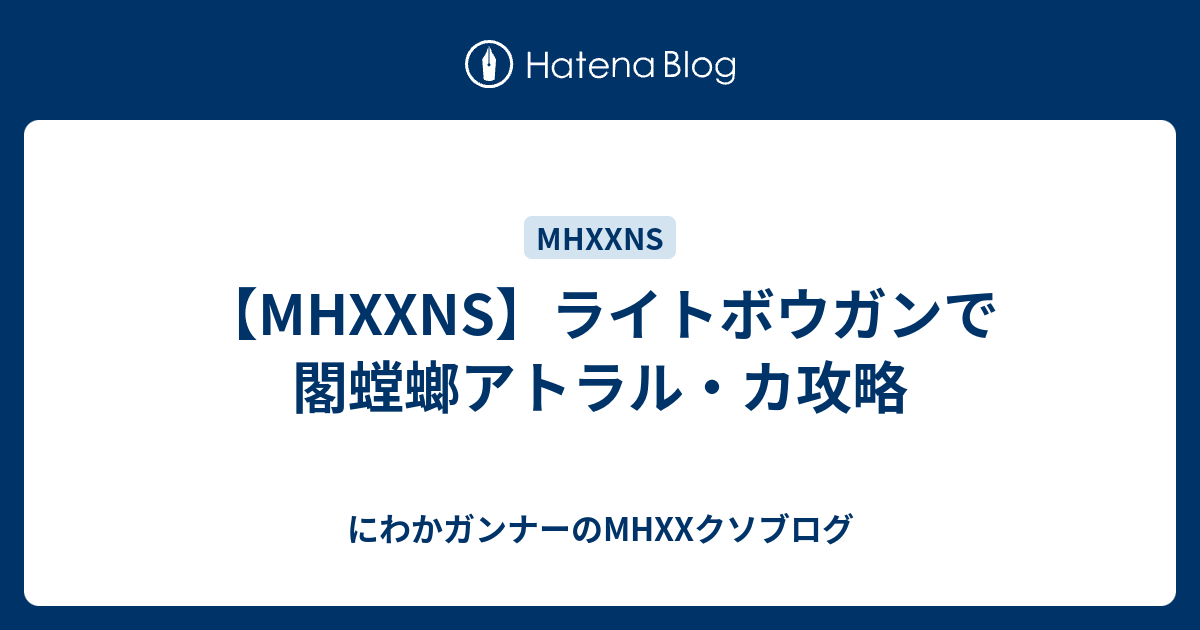 Mhxxns ライトボウガンで閣螳螂アトラル カ攻略 にわかガンナーのmhxxクソブログ