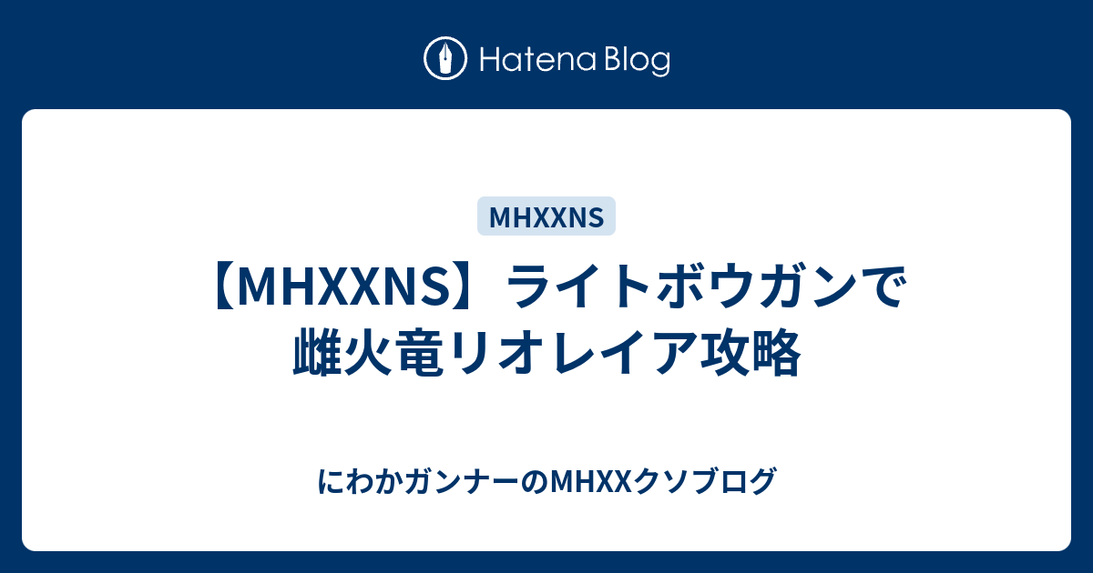 Mhxxns ライトボウガンで雌火竜リオレイア攻略 にわかガンナーのmhxxクソブログ