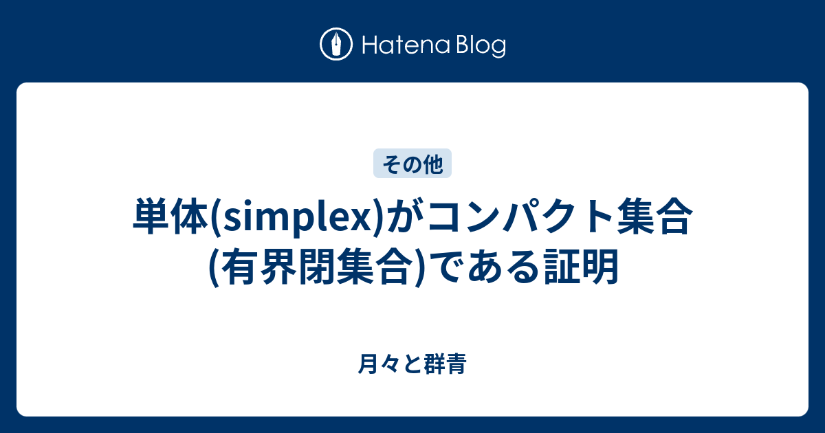 単体 Simplex がコンパクト集合 有界閉集合 である証明 月々と群青