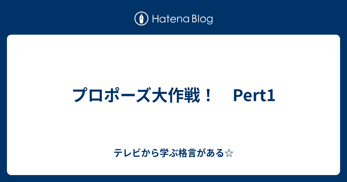 プロポーズ大作戦 Pert1 テレビから学ぶ格言がある