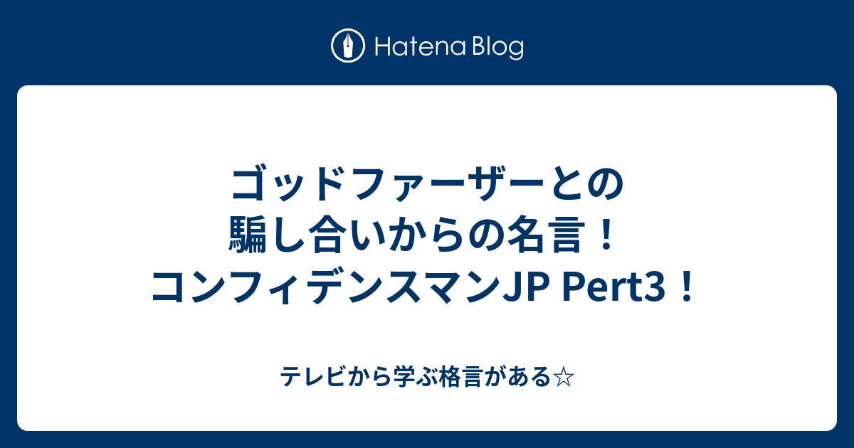 ゴッドファーザーとの騙し合いからの名言 コンフィデンスマンjp Pert3 テレビから学ぶ格言がある