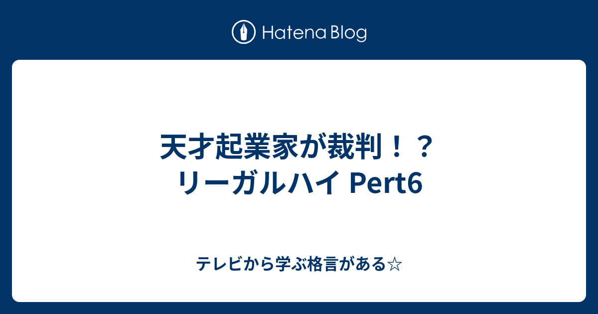 天才起業家が裁判 リーガルハイ Pert6 テレビから学ぶ格言がある