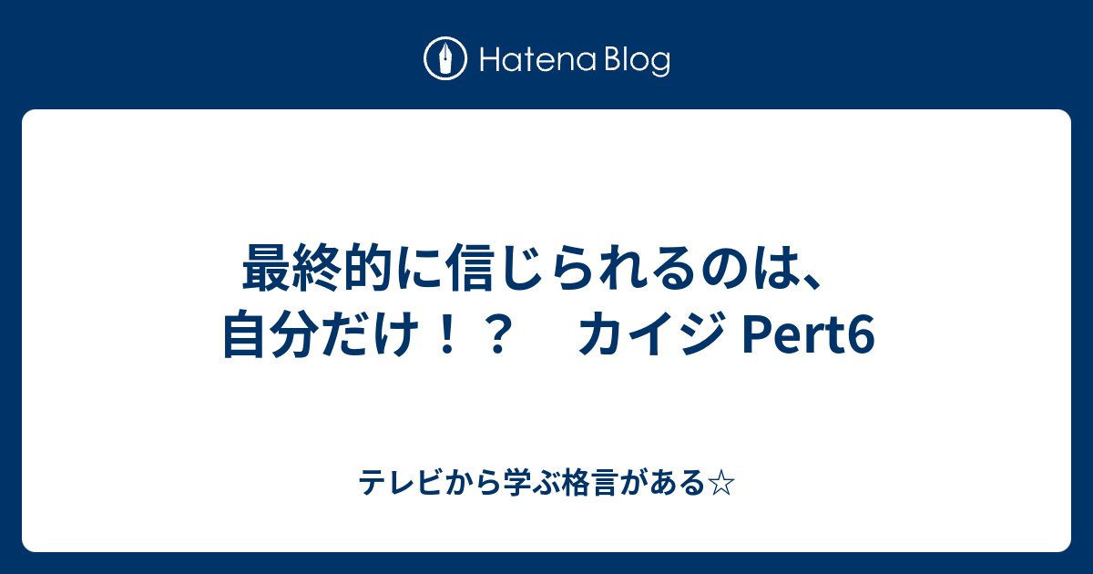 最終的に信じられるのは 自分だけ カイジ Pert6 テレビから学ぶ格言がある