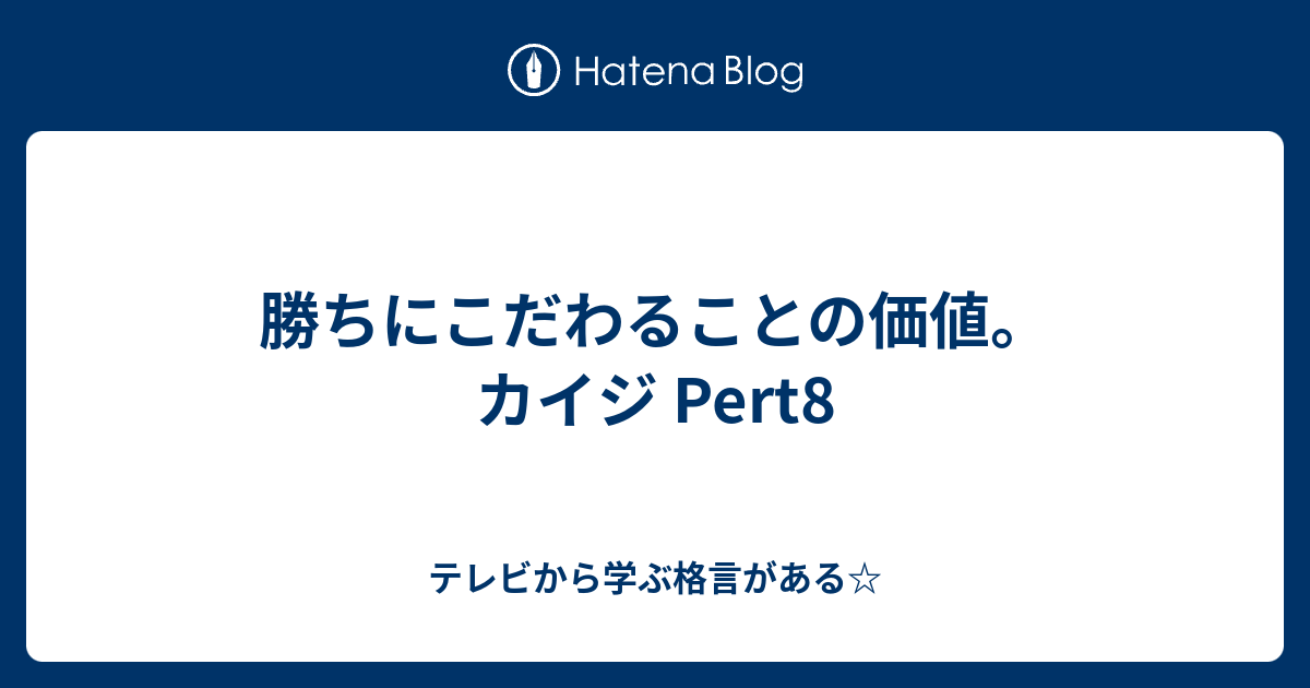 勝ちにこだわることの価値 カイジ Pert8 テレビから学ぶ格言がある