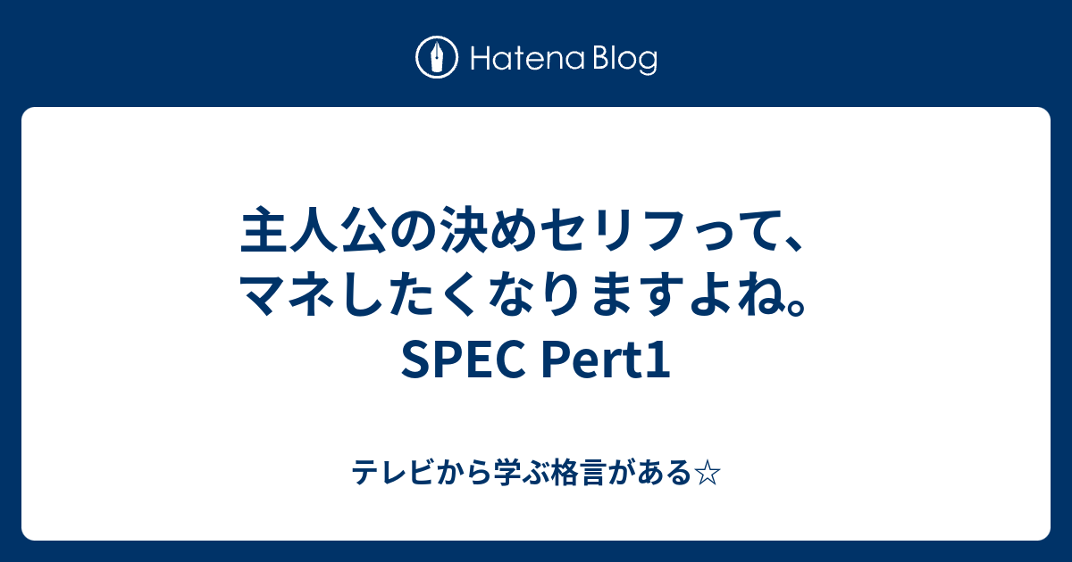 主人公の決めセリフって マネしたくなりますよね Spec Pert1 テレビから学ぶ格言がある