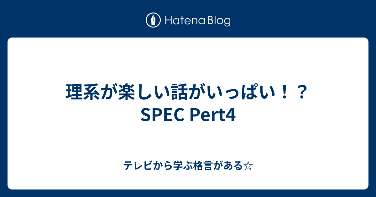 理系が楽しい話がいっぱい Spec Pert4 テレビから学ぶ格言がある