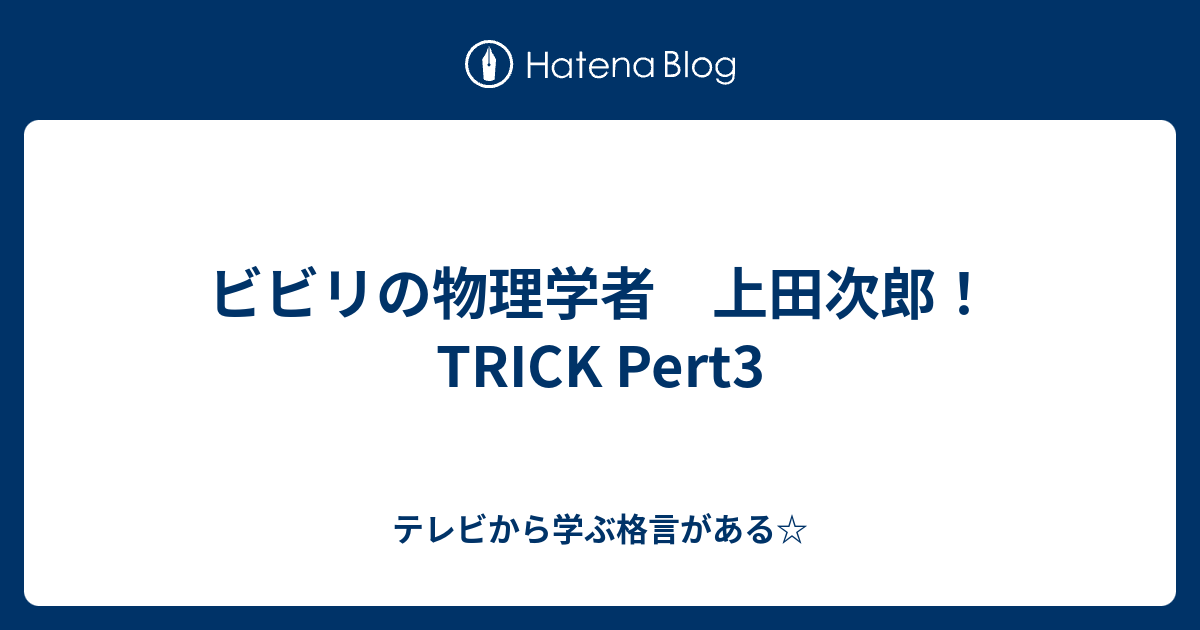 ビビリの物理学者 上田次郎 Trick Pert3 テレビから学ぶ格言がある