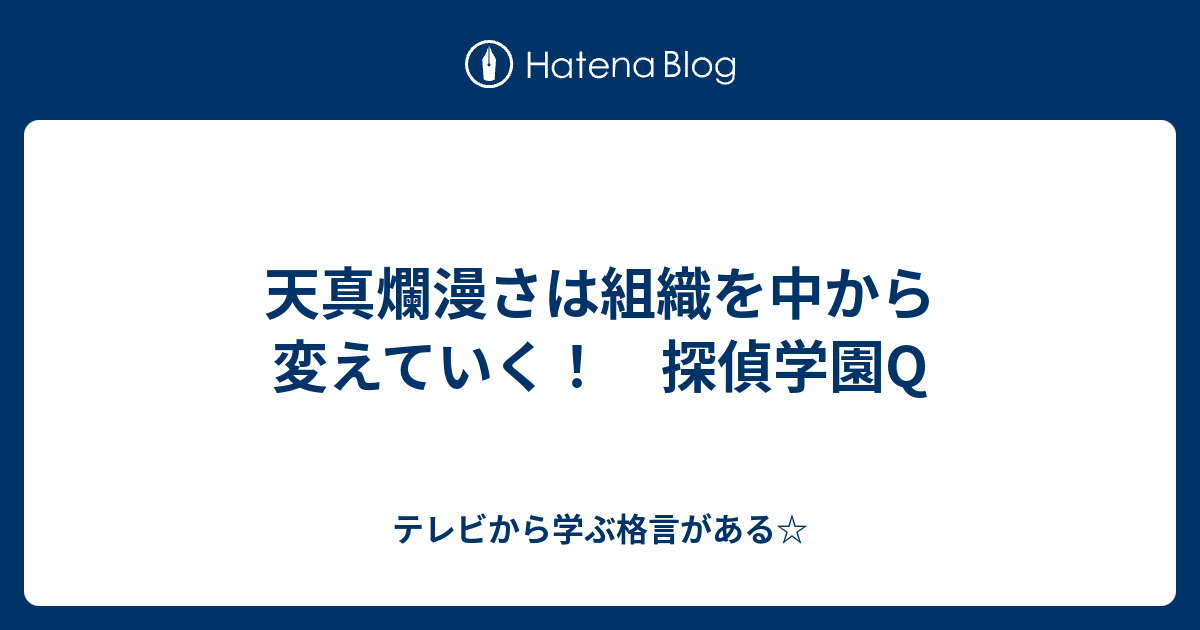 天真爛漫さは組織を中から変えていく 探偵学園q テレビから学ぶ格言がある