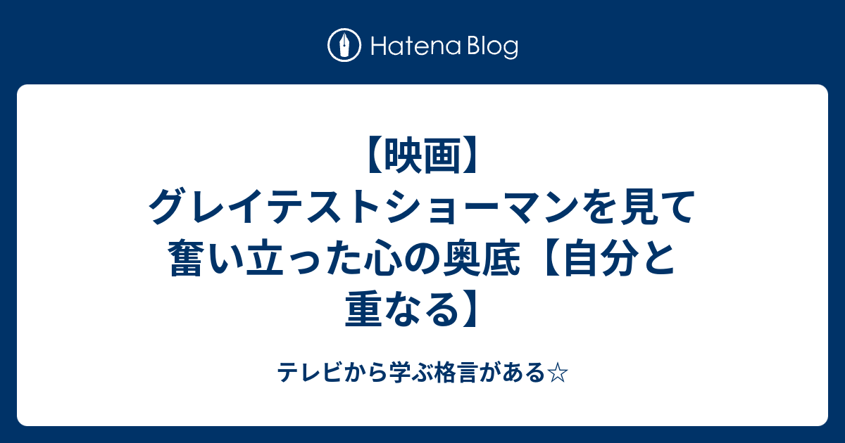 映画 グレイテストショーマンを見て奮い立った心の奥底 自分と重なる テレビから学ぶ格言がある