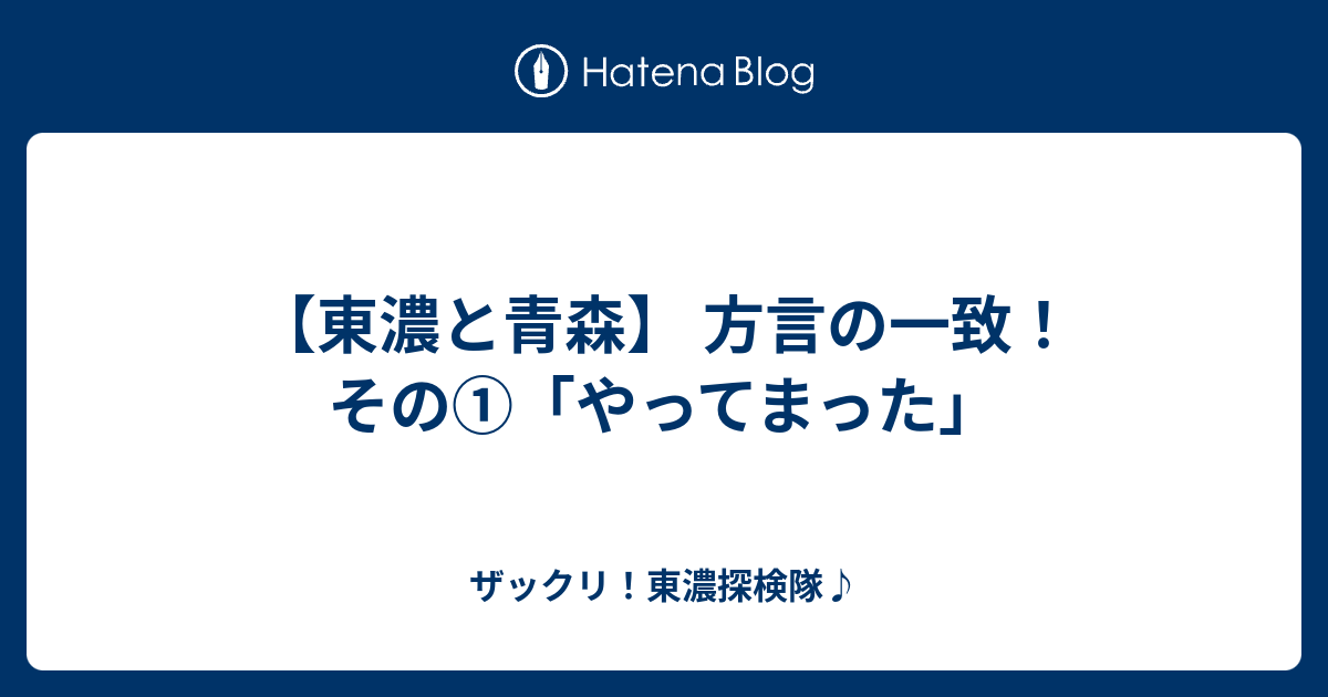 東濃と青森 方言の一致 その やってまった ザックリ 東濃探検隊