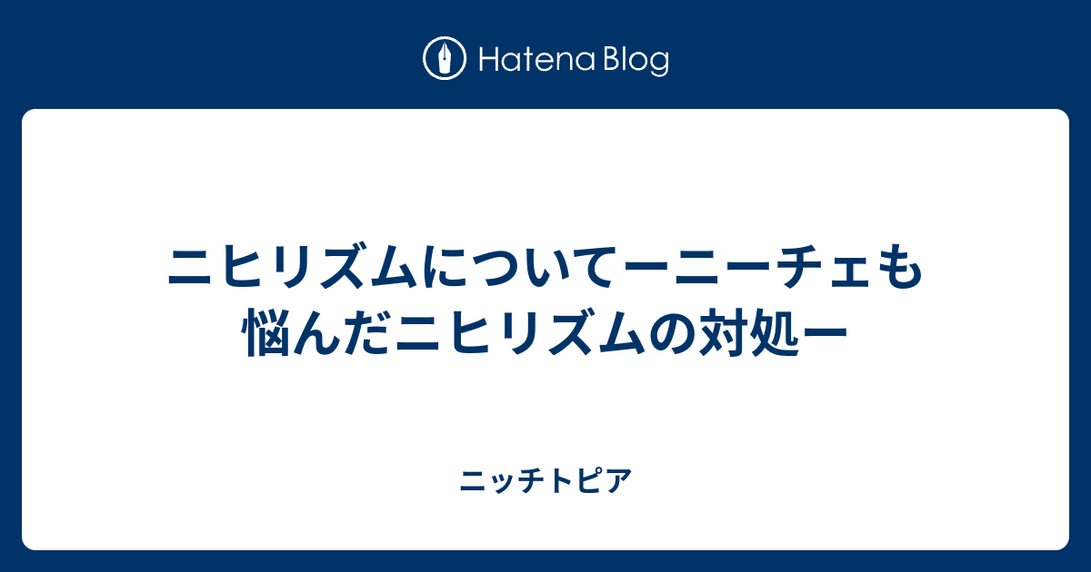 ニヒリズムについてーニーチェも悩んだニヒリズムの対処ー ニッチトピア