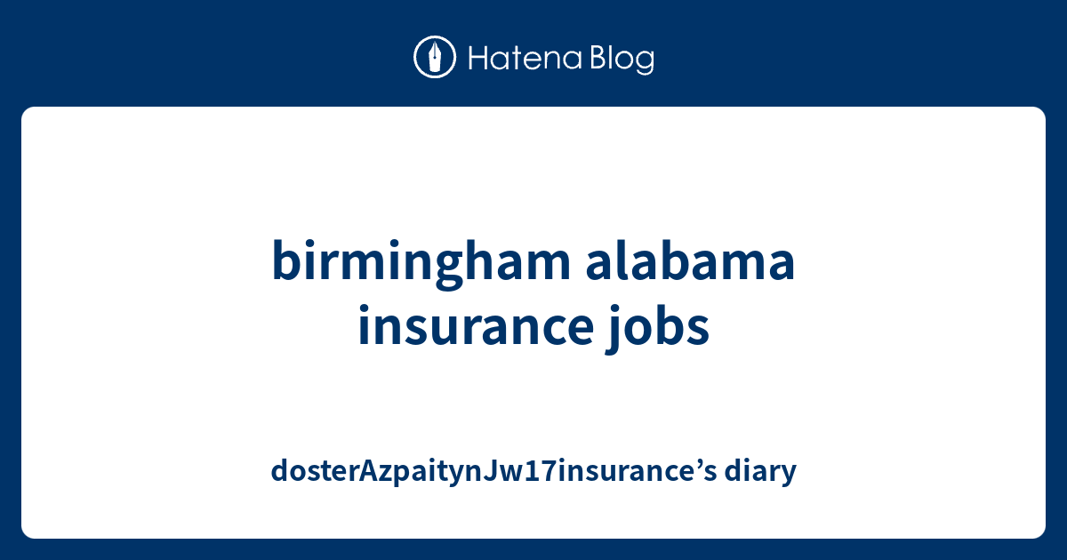 birmingham alabama insurance jobs dosterAzpaitynJw17insurance’s diary