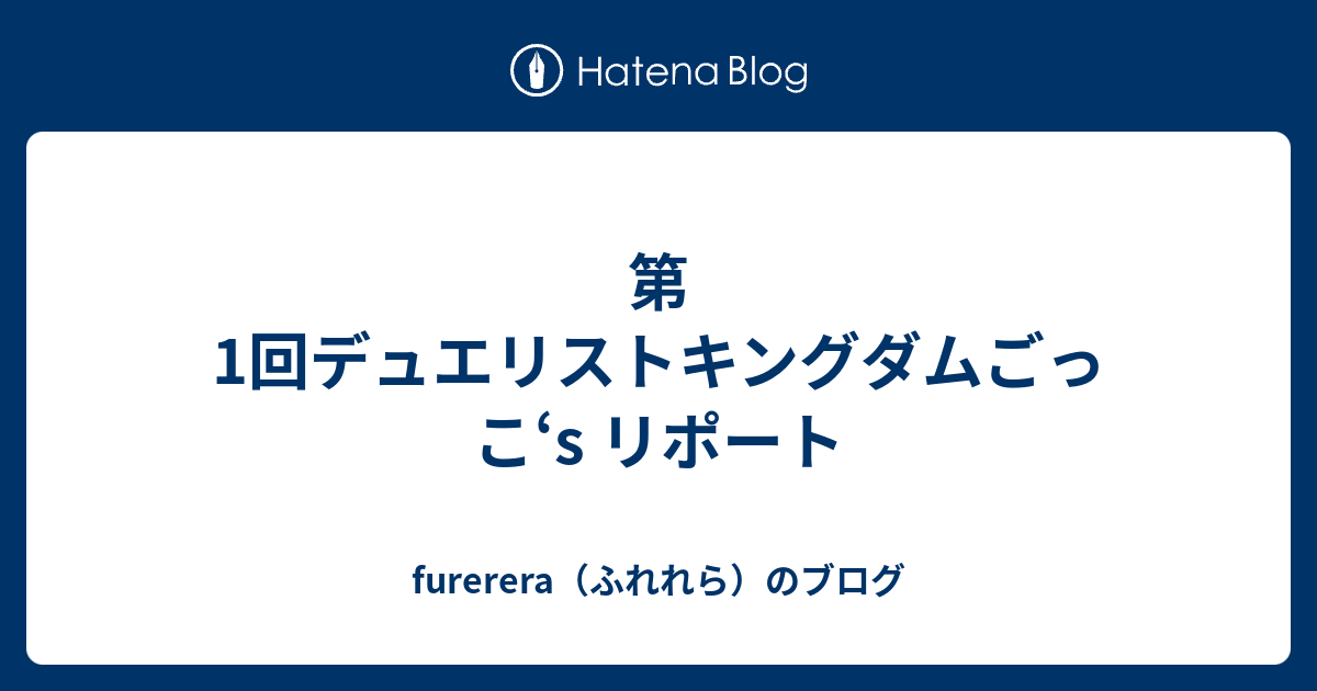 第1回デュエリストキングダムごっこ S リポート Furereraのブログ