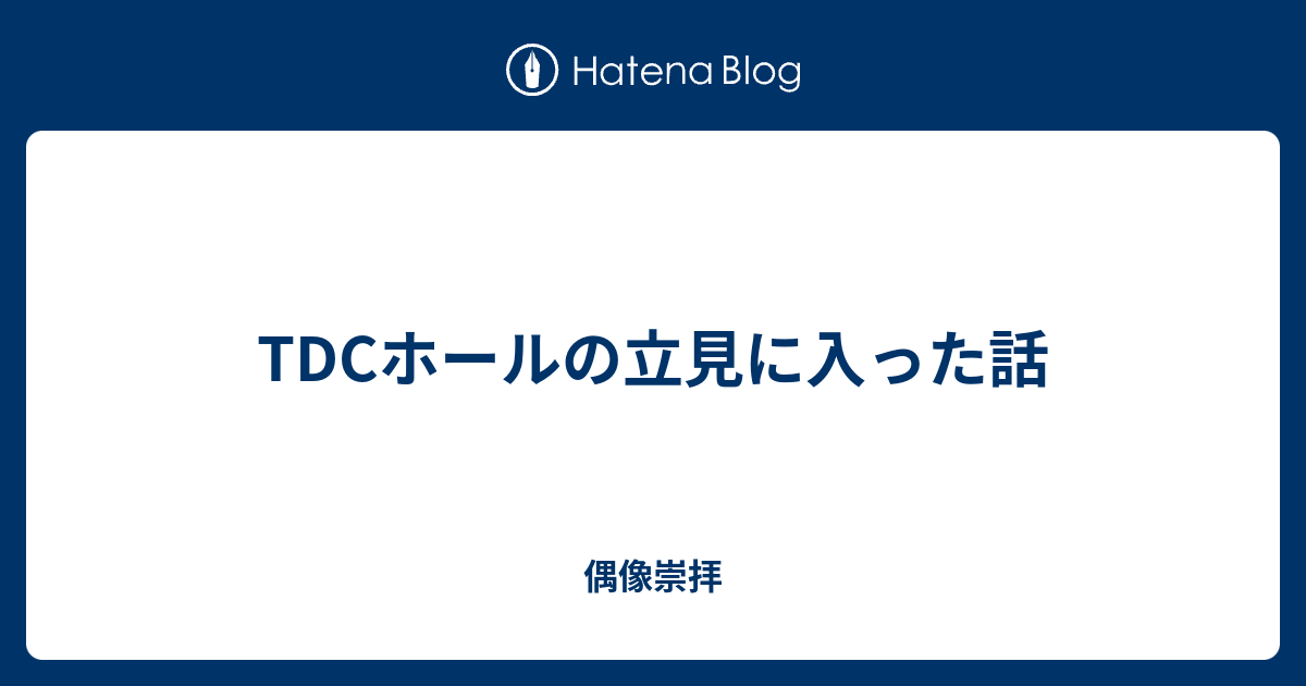 Tdcホールの立見に入った話 偶像崇拝