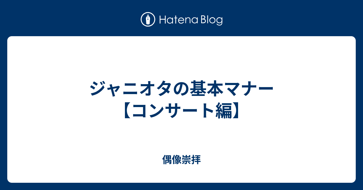 ジャニオタの基本マナー コンサート編 偶像崇拝