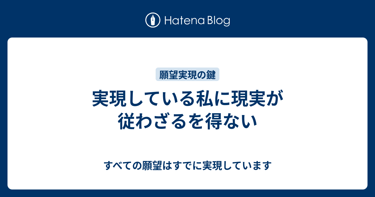 すべての願望はすでに実現しています  実現している私に現実が従わざるを得ない