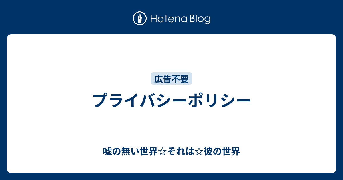 プライバシーポリシー 嘘の無い世界 それは 彼の世界