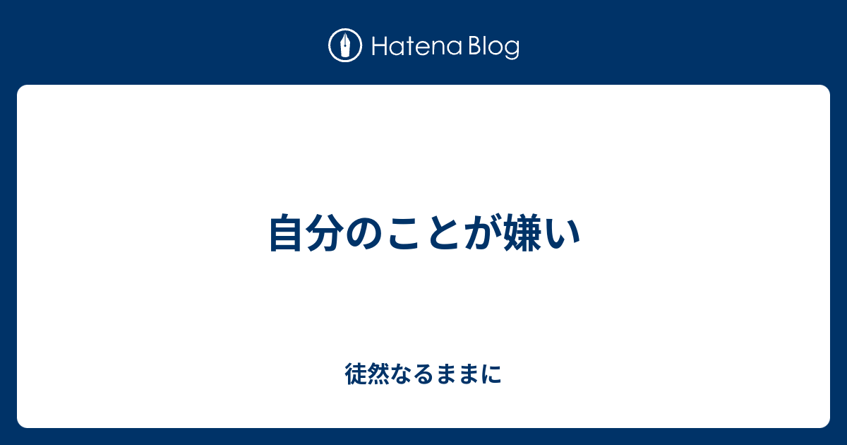 自分のことが嫌い 徒然なるままに