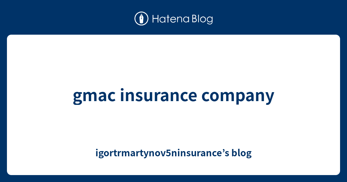 gmac insurance company - igortrmartynov5ninsurance’s blog
